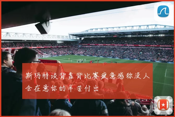 斯玛特谈背靠背比赛疲惫感称没人会在意你的辛苦付出