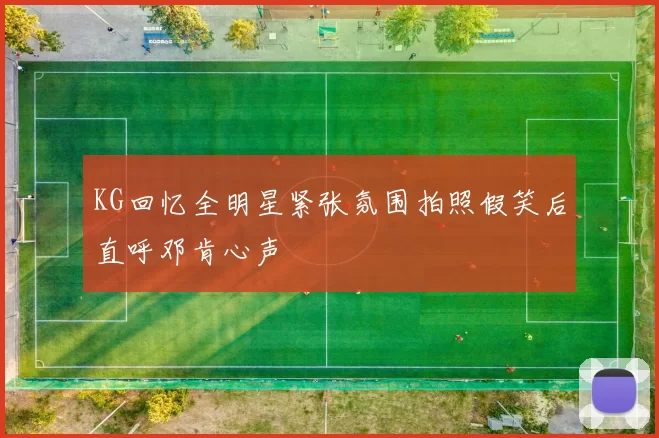 KG回忆全明星紧张氛围拍照假笑后直呼邓肯心声