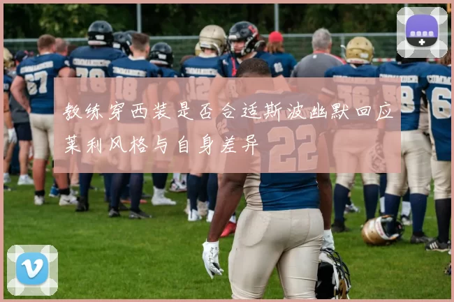 教练穿西装是否合适斯波幽默回应莱利风格与自身差异