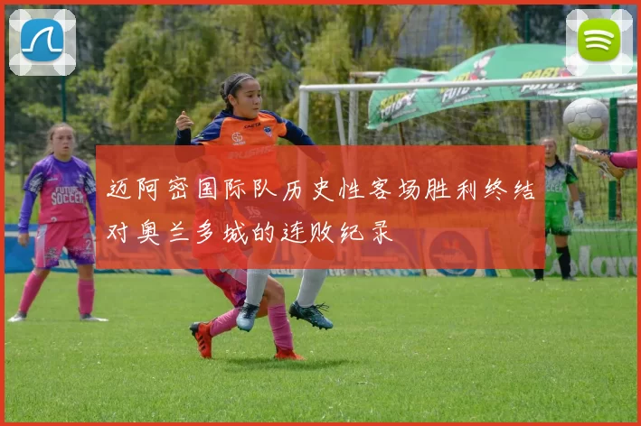 迈阿密国际队历史性客场胜利终结对奥兰多城的连败纪录