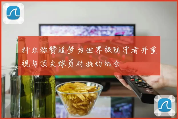 科尔称赞追梦为世界级防守者并重视与顶尖球员对抗的机会
