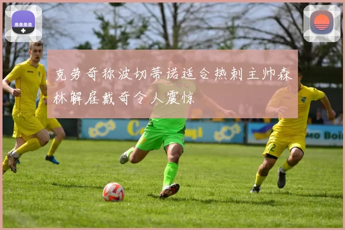克劳奇称波切蒂诺适合热刺主帅森林解雇戴奇令人震惊