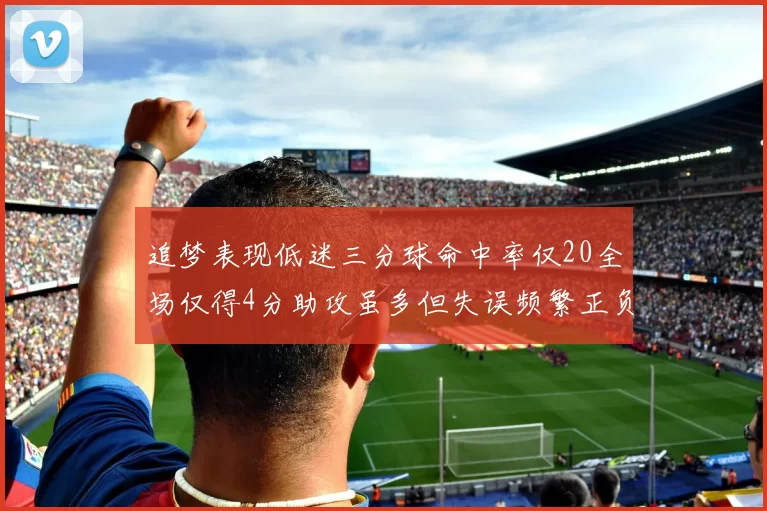 追梦表现低迷三分球命中率仅20全场仅得4分助攻虽多但失误频繁正负值惨淡