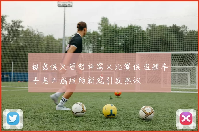 键盘侠火密怒评窝火比赛侠盗猎车手老六成纽约新宠引发热议