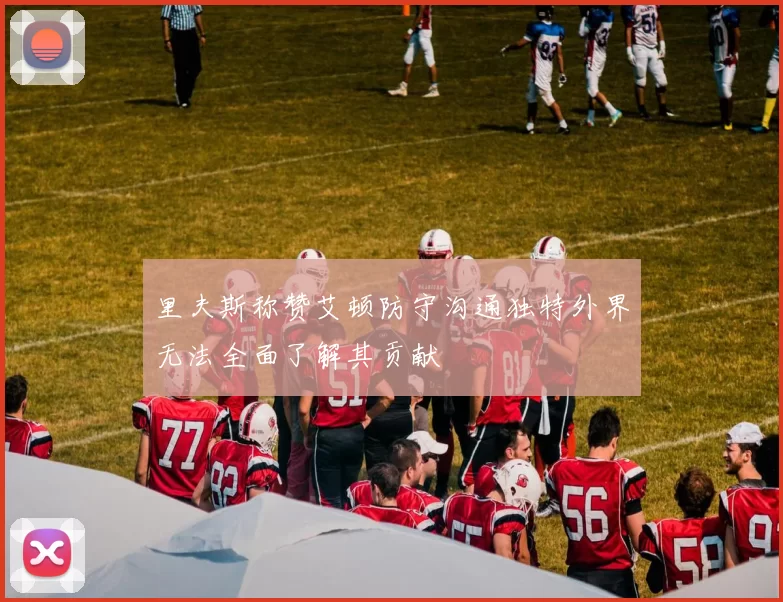 里夫斯称赞艾顿防守沟通独特外界无法全面了解其贡献