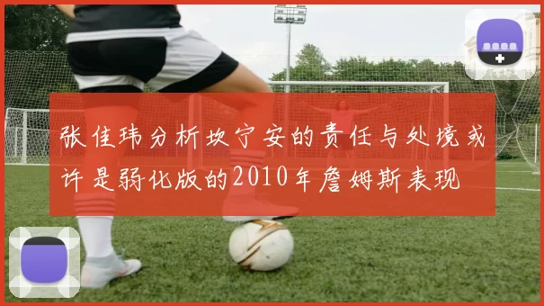 张佳玮分析坎宁安的责任与处境或许是弱化版的2010年詹姆斯表现